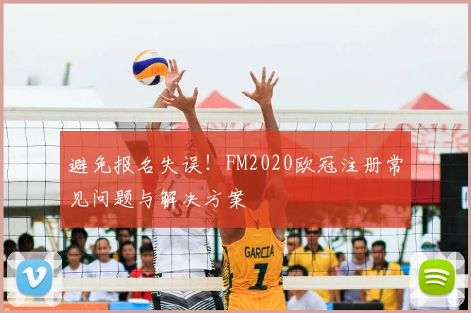 避免报名失误！FM2020欧冠注册常见问题与解决方案
