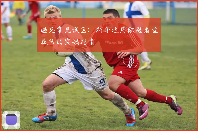 避免常见误区：科学运用欧冠看盘技巧的实战指南