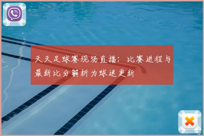 天天足球赛现场直播：比赛进程与最新比分解析为球迷更新