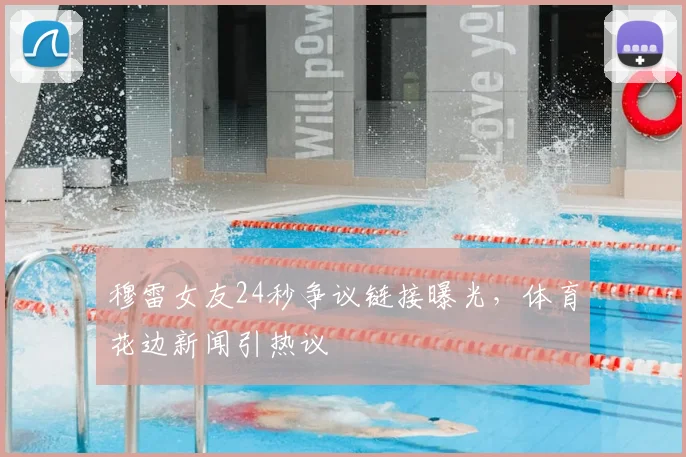 穆雷女友24秒争议链接曝光，体育花边新闻引热议